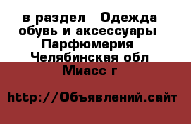  в раздел : Одежда, обувь и аксессуары » Парфюмерия . Челябинская обл.,Миасс г.